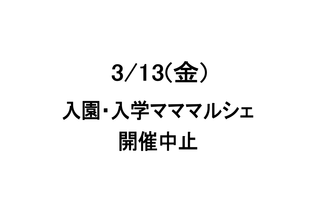 3/13(金)入園・入学マママルシェ開催中止となりました。