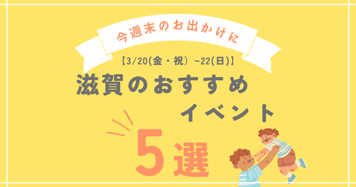 【今週末のお出かけに★3/20(祝）～22（日）】滋賀県内イベント5選まとめ！子どもが喜ぶ体験を厳選♪